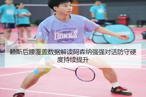 赖斯后腰覆盖数据解读阿森纳强强对话防守硬度持续提升